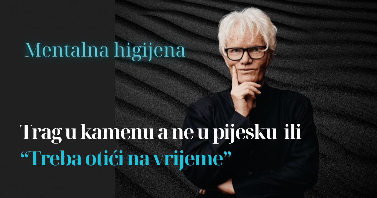 Mentalna higijena: trag u kamenu, a ne u pijesku ili Treba otići na vrijeme!